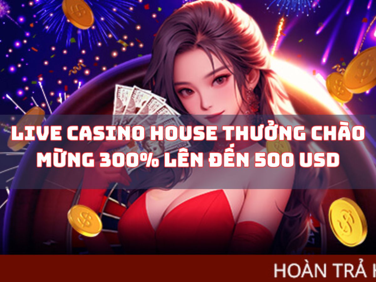 live casino house thưởng chào mừng 300% lên đến 500 usd