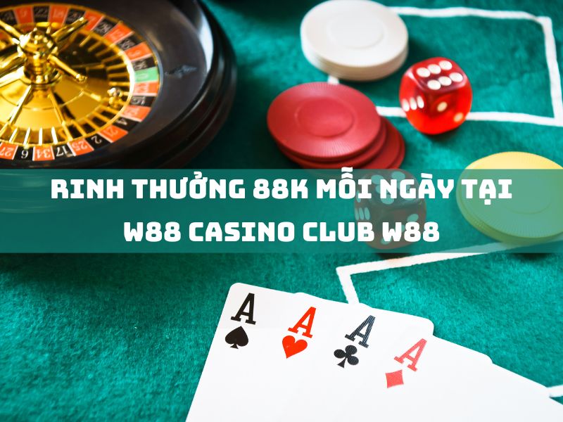 rinh thưởng 88k mỗi ngày tại w88 casino club w88